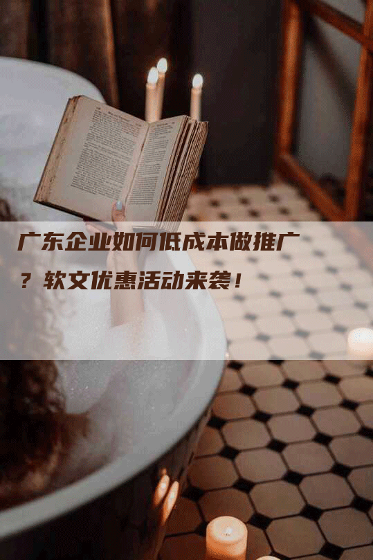 广东企业如何低成本做推广？软文优惠活动来袭！