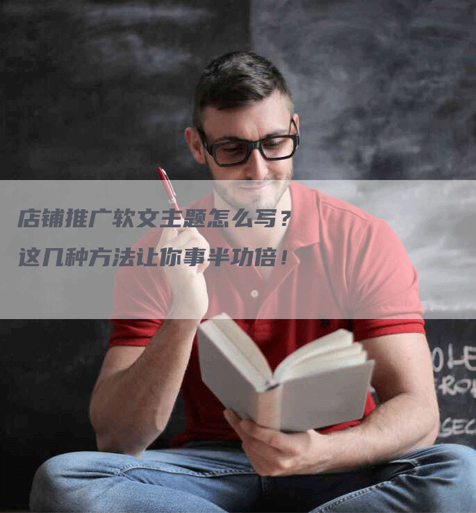 店铺推广软文主题怎么写？这几种方法让你事半功倍！