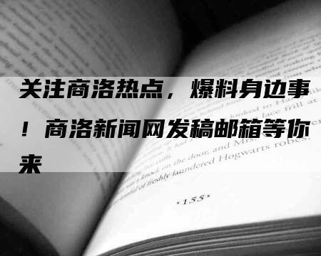 关注商洛热点，爆料身边事！商洛新闻网发稿邮箱等你来