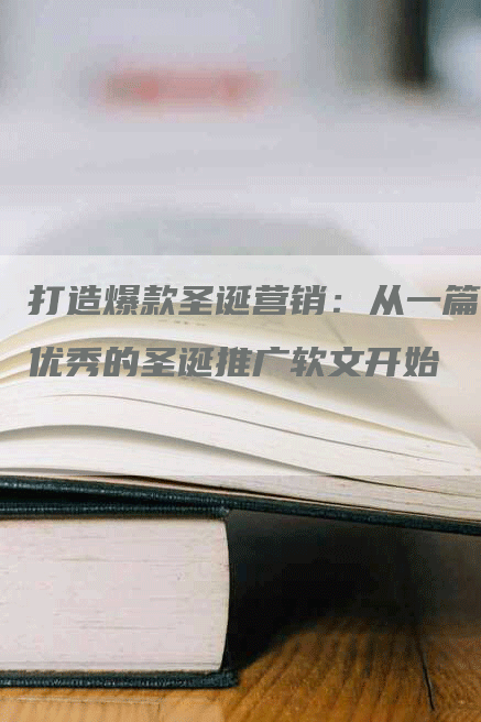 打造爆款圣诞营销：从一篇优秀的圣诞推广软文开始