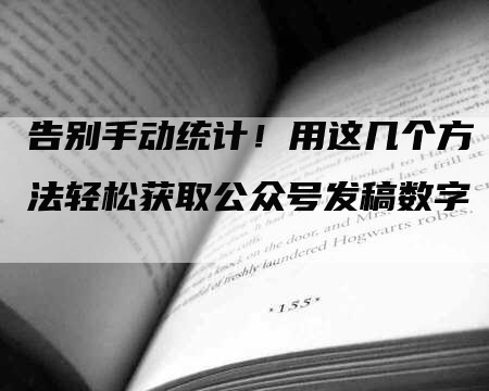 告别手动统计！用这几个方法轻松获取公众号发稿数字