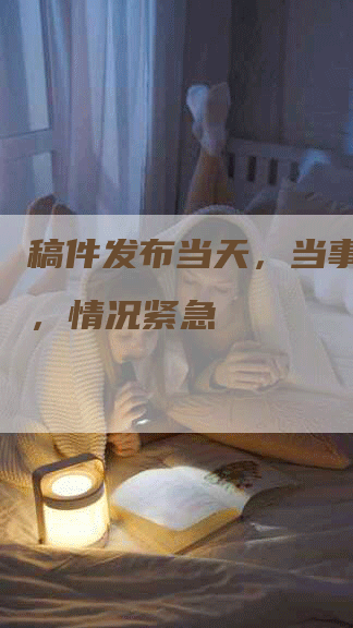 稿件发布当天，当事人失联，情况紧急