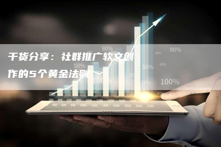 干货分享：社群推广软文创作的5个黄金法则