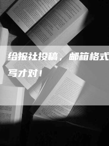 给报社投稿，邮箱格式这样写才对！