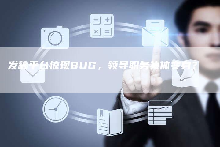 发稿平台惊现BUG，领导职务集体变身？