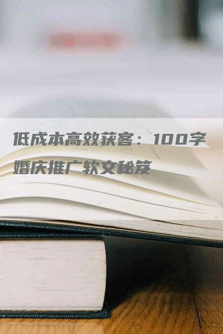 低成本高效获客：100字婚庆推广软文秘笈