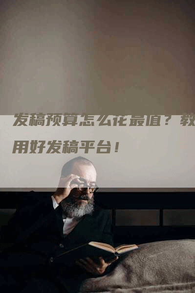 发稿预算怎么花最值？教你用好发稿平台！