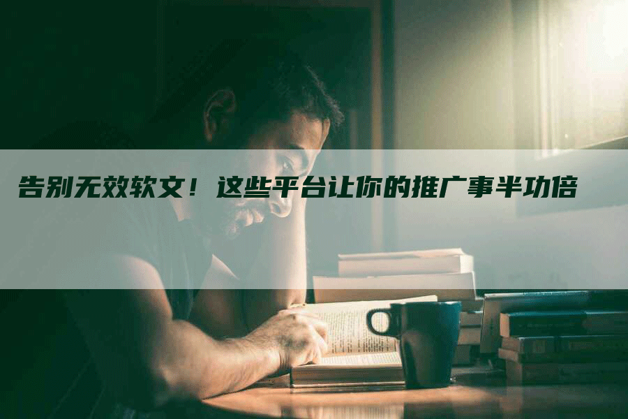 告别无效软文！这些平台让你的推广事半功倍