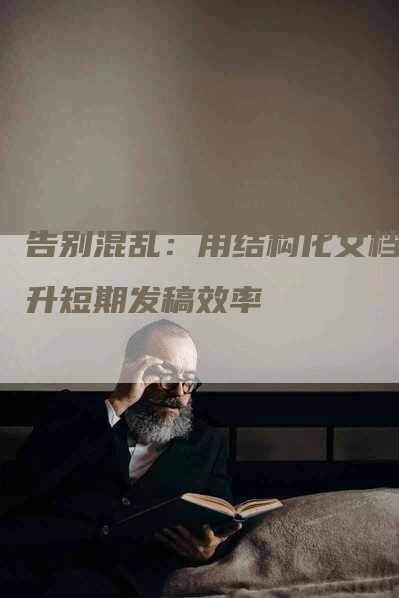 告别混乱：用结构化文档提升短期发稿效率