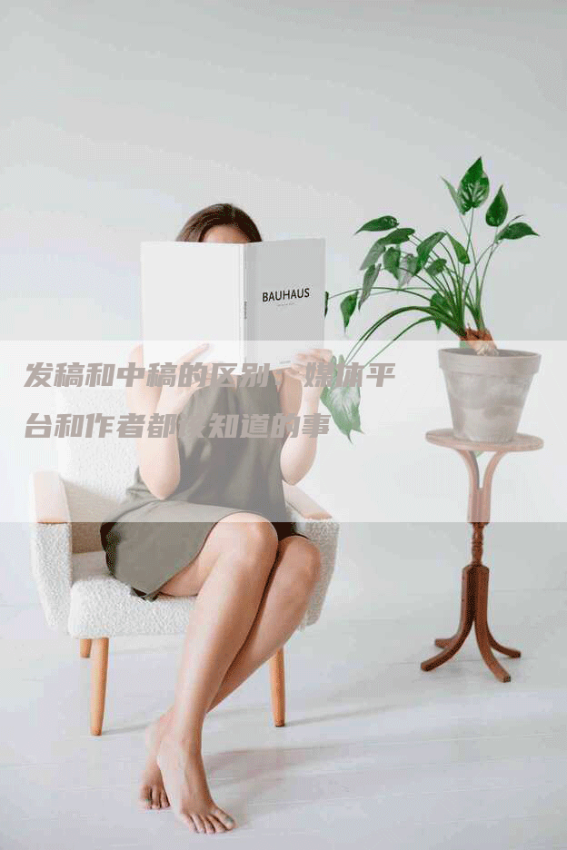 发稿和中稿的区别：媒体平台和作者都该知道的事