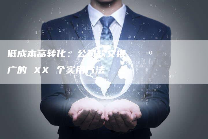 低成本高转化：公司软文推广的 XX 个实用方法