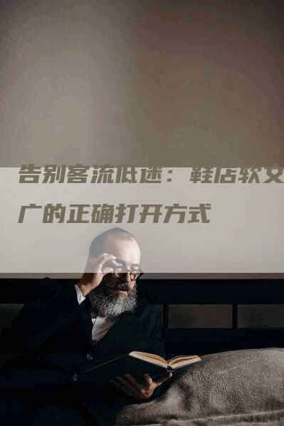 告别客流低迷：鞋店软文推广的正确打开方式