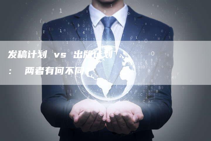 发稿计划 vs 出版计划： 两者有何不同？