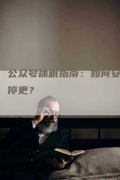 公众号休眠指南：如何安全停更？