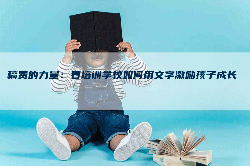 稿费的力量：看培训学校如何用文字激励孩子成长