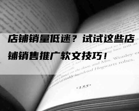 店铺销量低迷？试试这些店铺销售推广软文技巧！