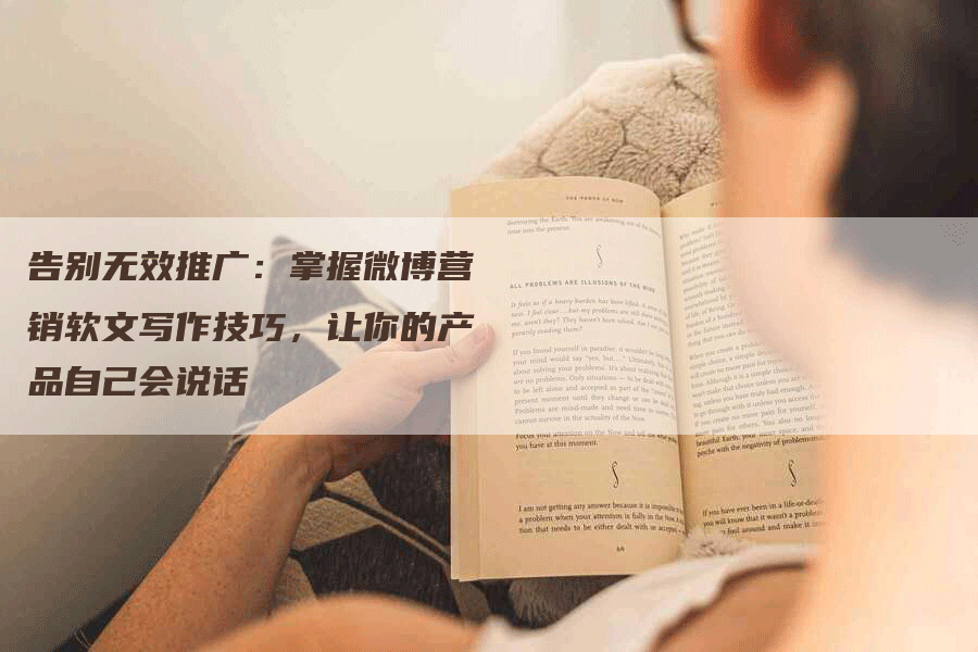 告别无效推广：掌握微博营销软文写作技巧，让你的产品自己会说话