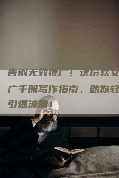 告别无效推广！这份软文推广手册写作指南，助你轻松引爆流量！