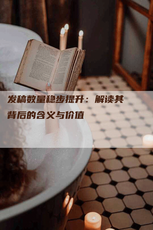 发稿数量稳步提升：解读其背后的含义与价值