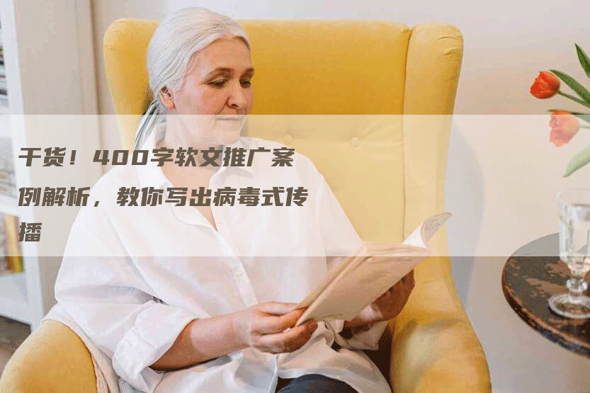 干货！400字软文推广案例解析，教你写出病毒式传播