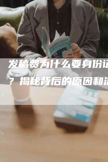 发稿费为什么要身份证照片？揭秘背后的原因和流程