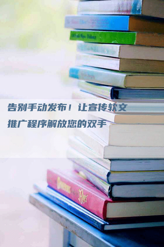 告别手动发布！让宣传软文推广程序解放您的双手