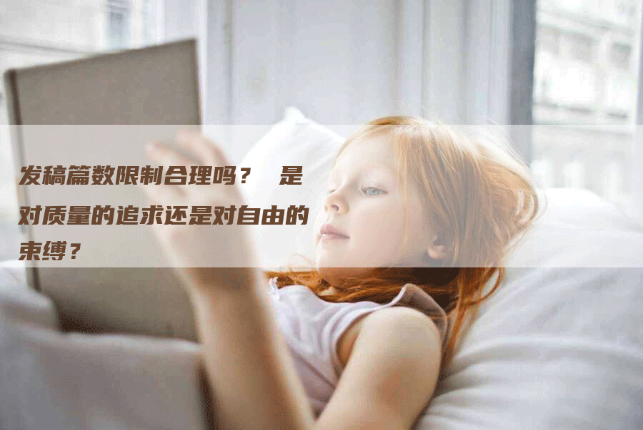 发稿篇数限制合理吗？ 是对质量的追求还是对自由的束缚？