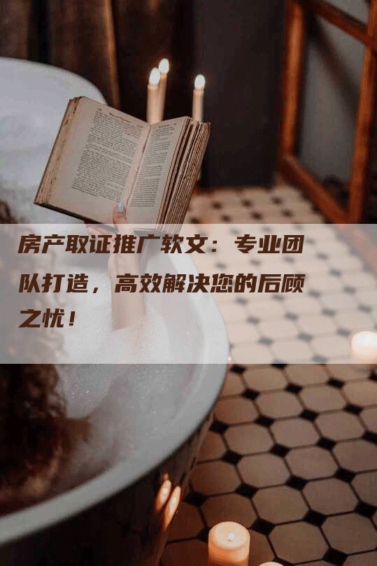 房产取证推广软文：专业团队打造，高效解决您的后顾之忧！