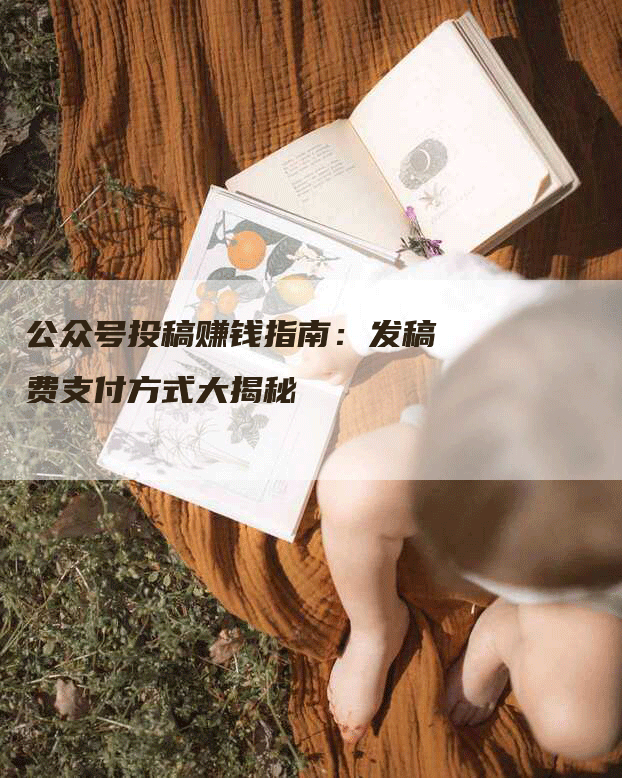 公众号投稿赚钱指南：发稿费支付方式大揭秘