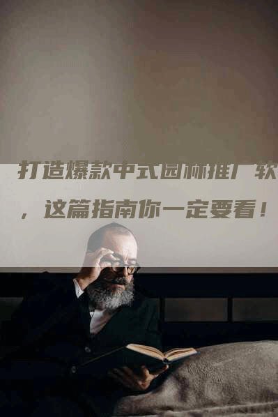 打造爆款中式园林推广软文，这篇指南你一定要看！