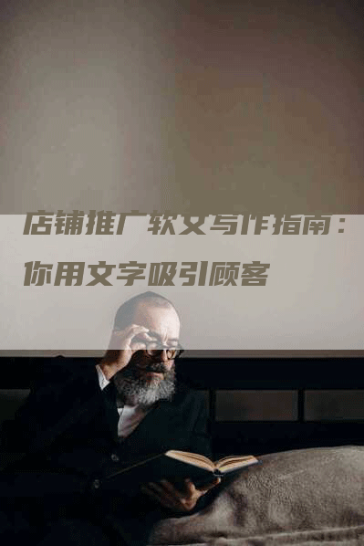 店铺推广软文写作指南：教你用文字吸引顾客