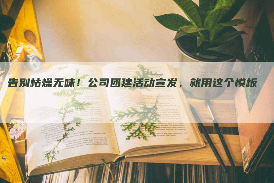 告别枯燥无味！公司团建活动宣发，就用这个模板