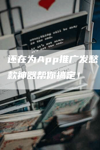 还在为App推广发愁？这款神器帮你搞定！